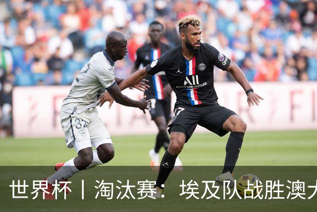 世界杯丨淘汰赛：埃及队战胜澳大利亚队