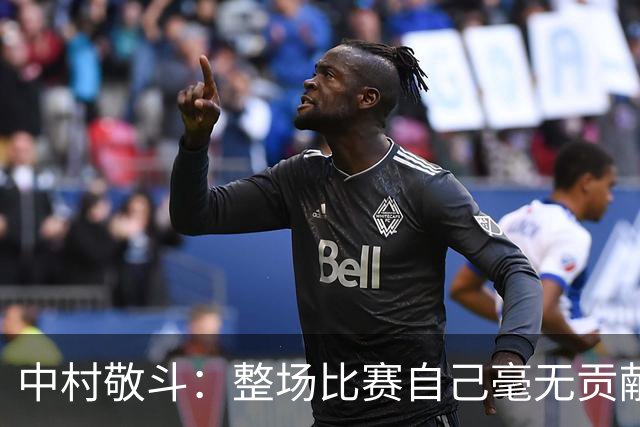 中村敬斗：整场比赛自己毫无贡献，接下来要不断提升卷土重来