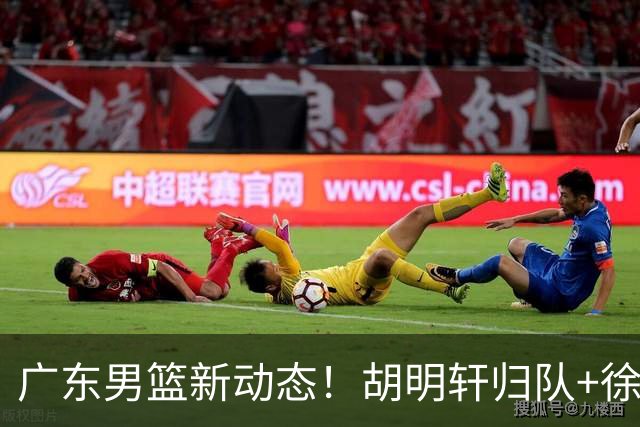 广东男篮新动态！胡明轩归队+徐杰黄明依赴美特训，四人合同到期