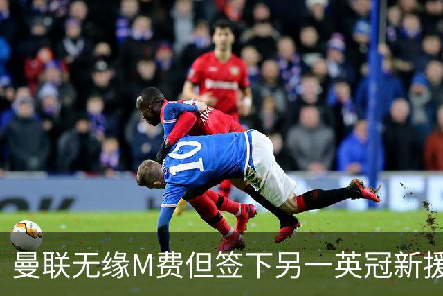 曼联无缘M费但签下另一英冠新援！拉爵继续押宝青训，立即出租锻炼