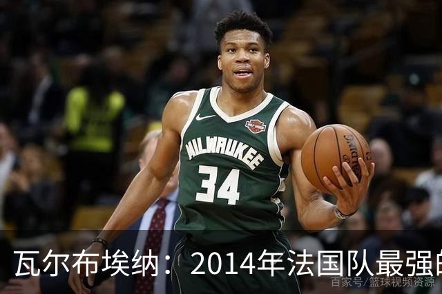 瓦尔布埃纳：2014年法国队最强的是博格巴，最被低估的是马图伊迪