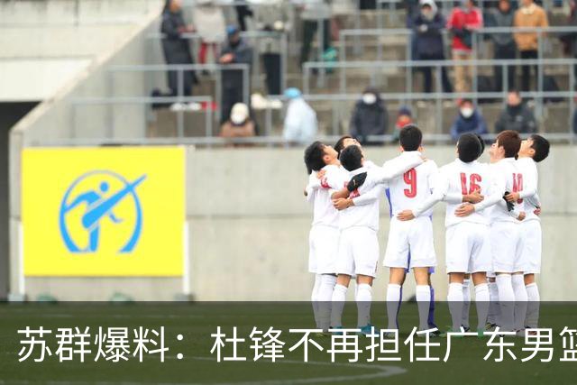 苏群爆料：杜锋不再担任广东男篮主帅，并且说出一个充分的理由