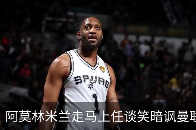 阿莫林米兰走马上任谈笑暗讽曼联，下月倒戈老东家！拉爵怒省1000万