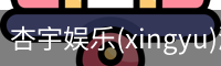杏宇娱乐(xingyu)游戏大厅 | 官方娱乐游戏平台–xingyu GAMES